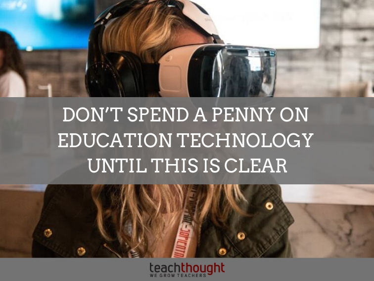 Don't Spend A Penny On Education Technology Until This Is Clear
