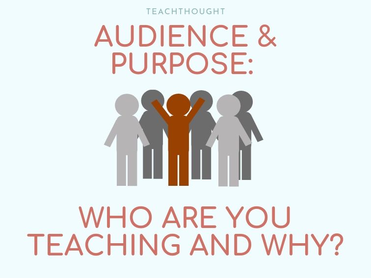 Audience And Purpose: Who Are You Teaching And Why?