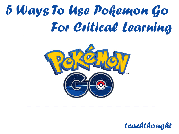 5 Ways To Use Pokemon Go For Critical Learning